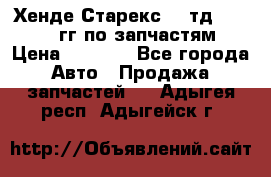 Хенде Старекс2,5 тд 1998-2000гг по запчастям › Цена ­ 1 000 - Все города Авто » Продажа запчастей   . Адыгея респ.,Адыгейск г.